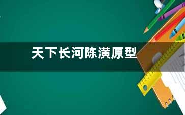 天下长河陈潢原型