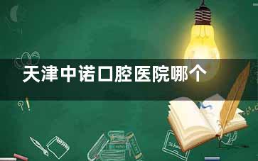天津中诺口腔医院哪个医生好？分享种植科/正畸科/综合科人气医生名单