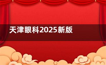 天津眼科2025新版价格表来袭：近视9800元起、白内障2000元起、角膜塑形镜6500元起