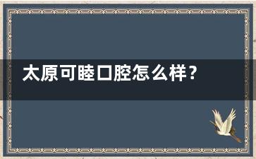 太原可睦口腔怎么样？数智化种植/隐形正畸/高口碑服务，一站式解决看牙难题！