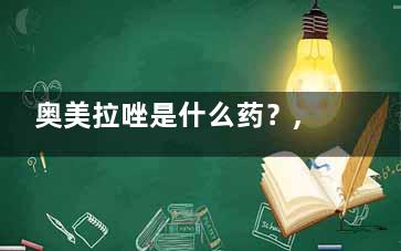 奥美拉唑是什么药？,奥美拉唑是什么药物