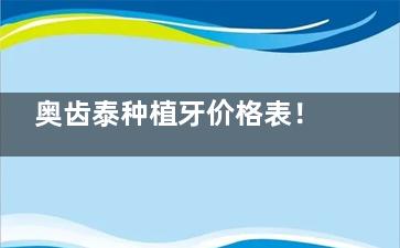 奥齿泰种植牙价格表！2024年做韩国奥齿泰种植牙收费标准在这里了！