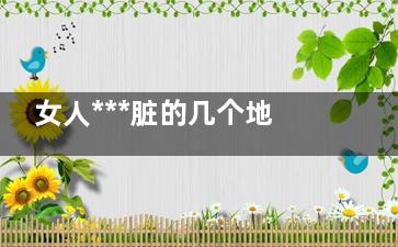 女人***脏的几个地方(女人那三个地方***脏)