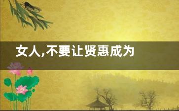 女人,不要让贤惠成为你的累赘