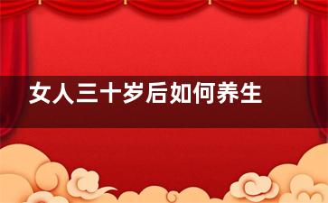 女人三十岁后如何养生(女人三十岁后如何控制体重)