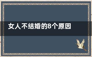 女人不结婚的8个原因(女人不结婚的说说)