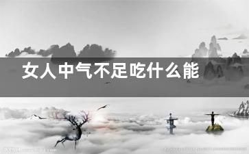 女人中气不足吃什么能补中气(女人中气不足吃什么中成药)