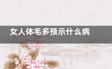 女人体毛多预示什么病(体毛多女性的表现)