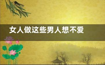 女人做这些男人想不爱都难