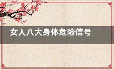 女人八大身体危险信号不可忽视(危害女性的四大疾病)