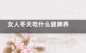女人冬天吃什么健脾养胃,女人冬天吃什么好