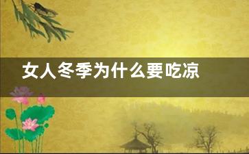 女人冬季为什么要吃凉(女人冬季为什么怕冷)