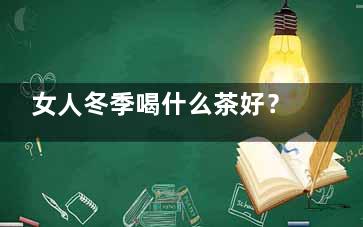 女人冬季喝什么茶好？盘点15款茶饮