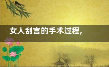 女人刮宫的手术过程,女人刮宫手术过多久能颜发