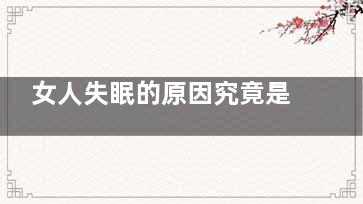 女人失眠的原因究竟是什么(女人为什么经常失眠的原因)