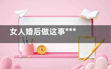 女人婚后做这事***让男人一生相伴