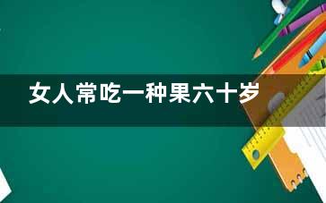 女人常吃一种果六十岁不显老(女人吃这六种水果)