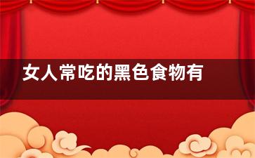 女人常吃的黑色食物有哪些​(女人常吃的黑色食物)