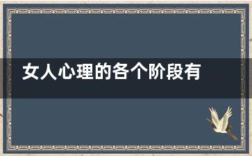 女人心理的各个阶段有什么特点(女人会有什么心理)