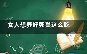 女人想养好卵巢这么吃就对了(卵巢养好女人才好)