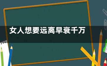 女人想要远离早衰千万别做这五件事