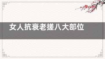 女人抗衰老搓八大部位