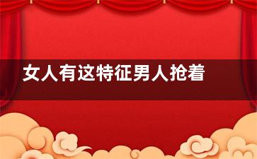 女人有这特征男人抢着娶