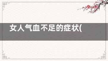 女人气血不足的症状(女人气血不足的多吗)