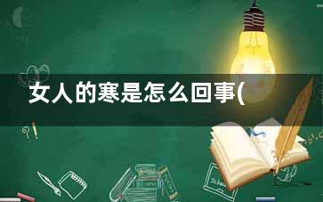 女人的寒是怎么回事(女人体寒的人应该怎么去除寒)