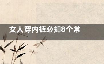 女人穿内裤必知8个常识(女人穿内裤必知的常识)