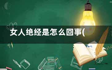 女人绝经是怎么回事(女人绝经是怎么引起的)