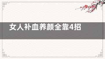 女人补血养颜全靠4招(女人养颜补气血的补品)