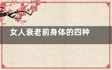 女人衰老前身体的四种信号(女人衰老身体会有什么症状)