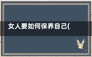 女人要如何保养自己(女人要如何保养子宫卵巢)