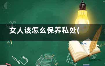女人该怎么保养私处(女人该怎么保养自己的子宫呢)