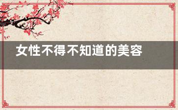 女性不得不知道的美容材料