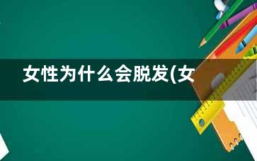 女性为什么会脱发(女性为什么会脱发的原因)