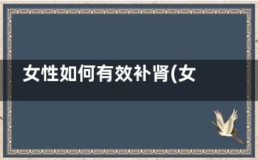 女性如何有效补肾(女人应怎么补)