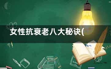 女性抗衰老八大秘诀(女人必吃十大抗衰老)