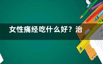 女性痛经吃什么好？治疗痛经的四验方