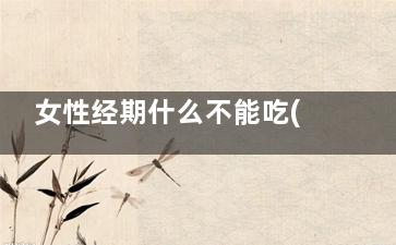 女性经期什么不能吃(女性经期什么不能喝)
