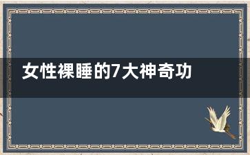 女性裸睡的7大神奇功效(女性裸睡的7大原因)