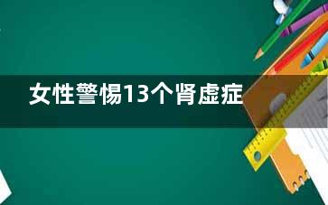 女性警惕13个肾虚症状(4个肾的女人有什么影响)