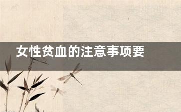 女性贫血的注意事项要牢记(贫血注意哪些事项)