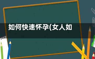 如何快速怀孕(女人如何怀孕)