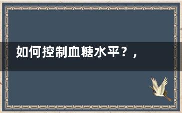 如何控制血糖水平？,怎么控制血糖水平