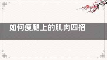 如何瘦腿上的肌肉四招帮你燃脂瘦腿