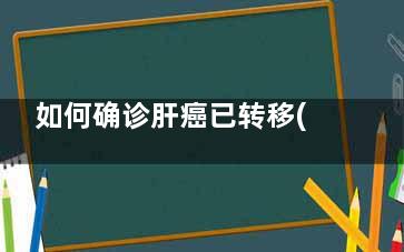 如何确诊肝癌已转移(如何诊断肝癌)