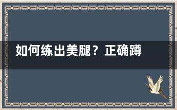 如何练出美腿？正确蹲马步瘦腿,怎么练蹲