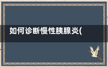 如何诊断慢性胰腺炎(慢性胰腺怎么检查)